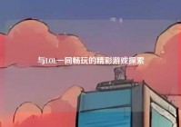 与LOL一同畅玩的精彩游戏探索