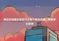 樱花校园模拟器官方正版下载全攻略，探索梦幻世界