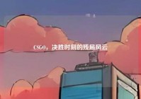 CSGO，决胜时刻的残局风云