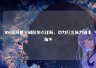 DNF漫游枪手刷图加点详解，助力打造强力输出角色