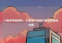 CF游戏等级图标，从基础认知到个性化定制全攻略