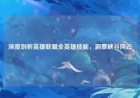 深度剖析英雄联盟全英雄技能，洞察峡谷风云