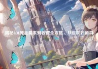 揭秘LOL死兆星系列收藏全攻略，从皮肤到道具