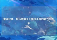 重温经典，风云雄霸天下单机手游的魅力与传承