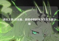 进化之地2汉化版，游戏中的时光与文化交融之旅