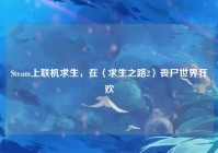 Steam上联机求生，在〈求生之路2〉丧尸世界狂欢