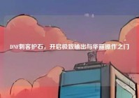 DNF刺客护石，开启极致输出与华丽操作之门