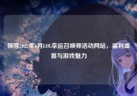 探寻2022年6月LOL幸运召唤师活动网站，福利盛宴与游戏魅力