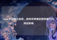 Steam平台独占游戏，游戏世界里的独特魅力与深远影响