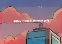 探秘汉化进程与游戏独特魅力
