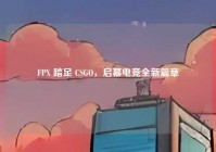 FPX 踏足 CSGO，启幕电竞全新篇章