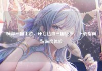 权御三国手游，开启热血三国征程，下载指南与深度体验