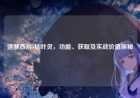 造梦西游3枯叶灵，功能、获取及实战价值探秘