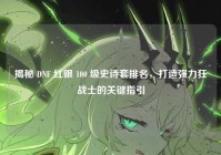 揭秘 DNF 红眼 100 级史诗套排名，打造强力狂战士的关键指引