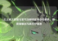 云上城之歌格斗家气功师技能加点全解析，铸就强输出与高生存强者