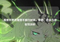 魔兽世界恶魔猎手盟约抉择，策略、收益与适配性剖析