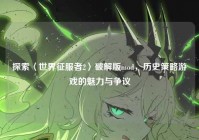 探索〈世界征服者2〉破解版mod，历史策略游戏的魅力与争议