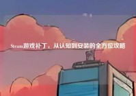 Steam游戏补丁，从认知到安装的全方位攻略