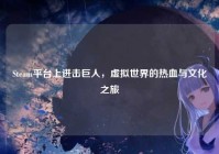 Steam平台上进击巨人，虚拟世界的热血与文化之旅