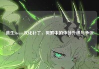 逃生Steam汉化补丁，探索中的体验升级与争议