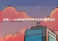 重温S5，LOL潘森视频中的战斗艺术与版本变迁