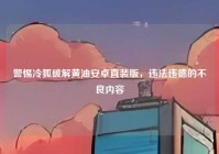 警惕冷狐破解黄油安卓直装版，违法违德的不良内容