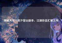 探秘天龙八部少室山副本，江湖珍品汇聚之所