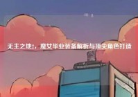 无主之地2，魔女毕业装备解析与顶尖角色打造
