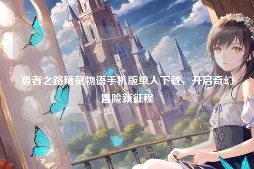 勇者之路精灵物语手机版单人下载，开启奇幻冒险新征程