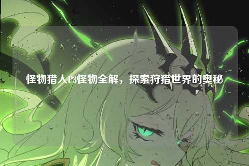 怪物猎人P3怪物全解，探索狩猎世界的奥秘