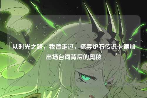 从时光之路，我曾走过，探寻炉石传说卡德加出场台词背后的奥秘