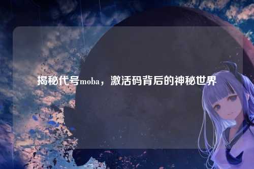 揭秘代号moba，激活码背后的神秘世界