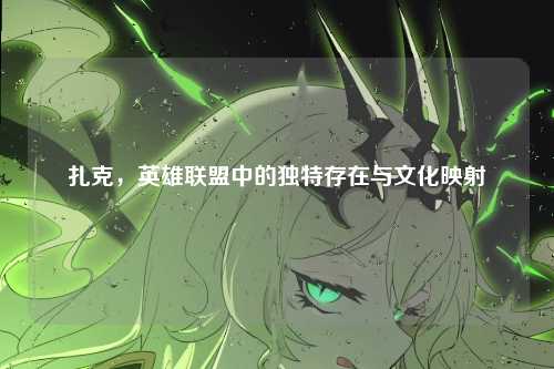 扎克,英雄联盟中的独特存在与文化映射