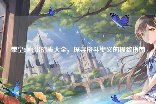 拳皇2001出招表大全，探寻格斗奥义的极致指南