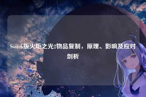Switch版火炬之光2物品复制，原理、影响及应对剖析