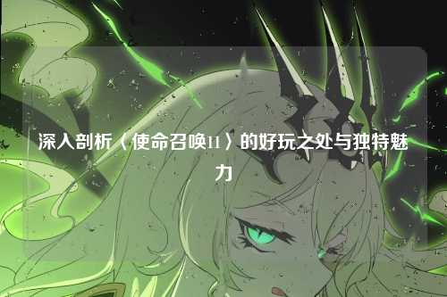 深入剖析〈使命召唤11〉的好玩之处与独特魅力