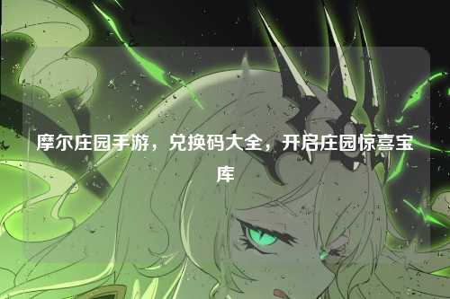 摩尔庄园手游，兑换码大全，开启庄园惊喜宝库