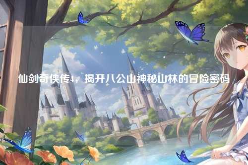 仙剑奇侠传4，揭开八公山神秘山林的冒险密码