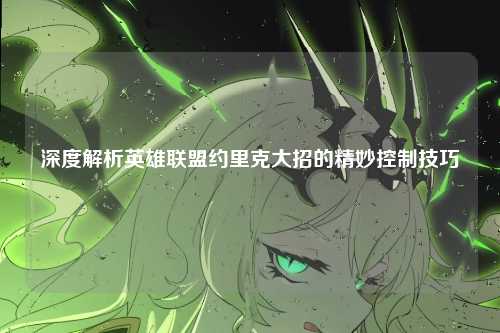 深度解析英雄联盟约里克大招的精妙控制技巧