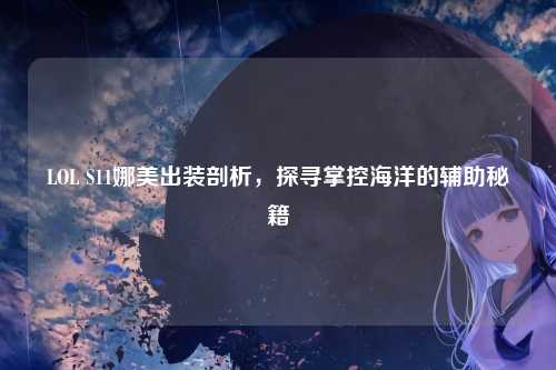 LOL S11娜美出装剖析，探寻掌控海洋的辅助秘籍