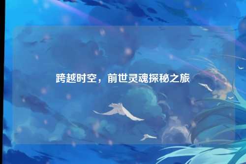 跨越时空，前世灵魂探秘之旅