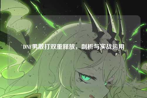 DNF男散打双重释放,剖析与实战运用