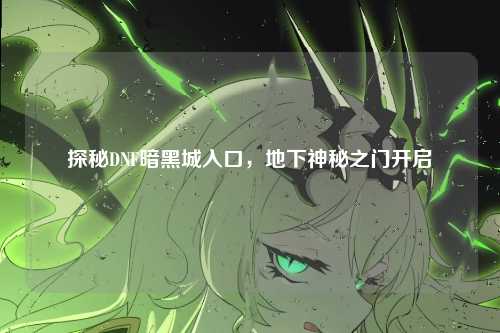 探秘DNF暗黑城入口，地下神秘之门开启