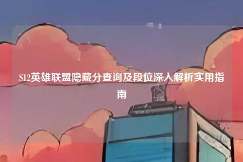S12英雄联盟隐藏分查询及段位深入解析实用指南