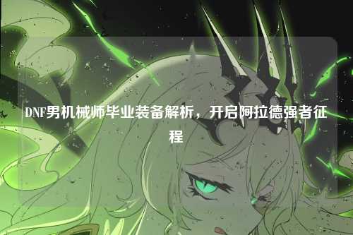 DNF男机械师毕业装备解析，开启阿拉德强者征程