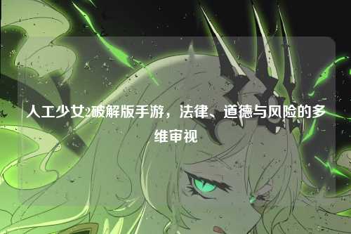 人工少女2破解版手游，法律、道德与风险的多维审视