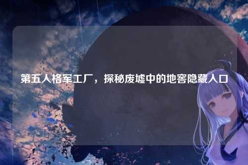 第五人格军工厂，探秘废墟中的地窖隐藏入口