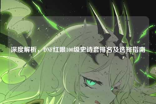 深度解析，DNF红眼100级史诗套排名及选择指南