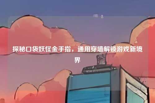 探秘口袋妖怪金手指，通用穿墙解锁游戏新境界