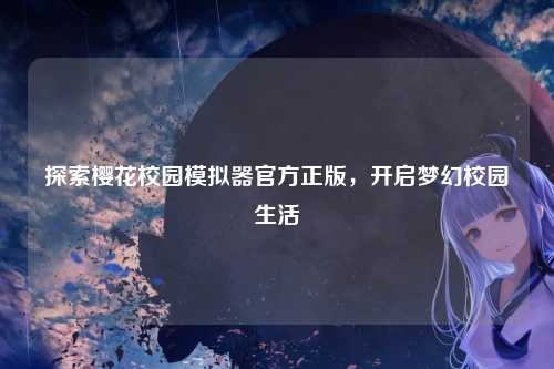 探索樱花校园模拟器官方正版,开启梦幻校园生活